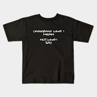 Understand what I mean not what I say! Kids T-Shirt